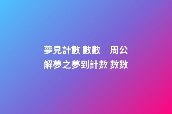 夢見計數 數數　周公解夢之夢到計數 數數